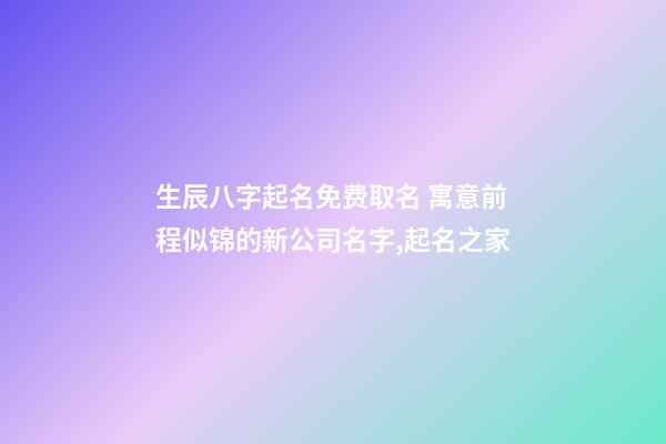 生辰八字起名免费取名 寓意前程似锦的新公司名字,起名之家-第1张-公司起名-玄机派